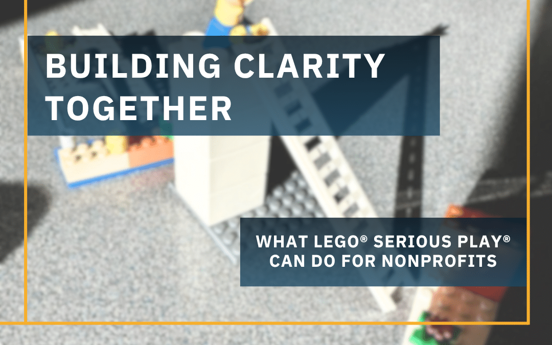 Text overlay reading ‘Building Clarity Together: What Lego Serious Play Can Do For Nonprofits’ over a photo of a LEGO Serious Play model built during a nonprofit team facilitation session